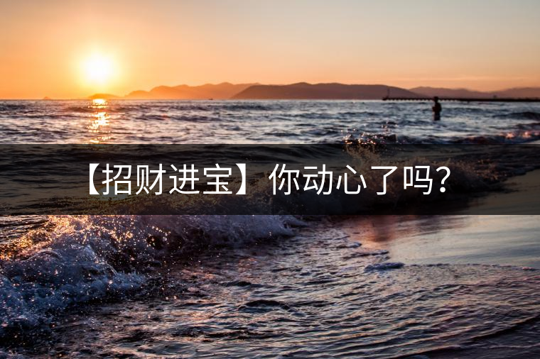 【招財(cái)進(jìn)寶】你動(dòng)心了嗎？