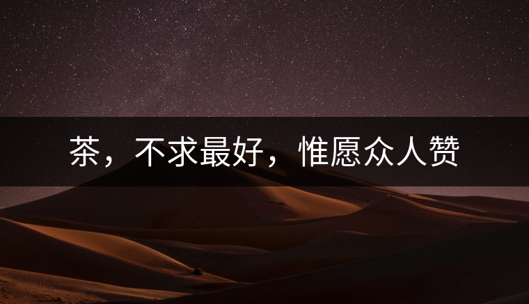 茶，不求最好，惟愿眾人贊