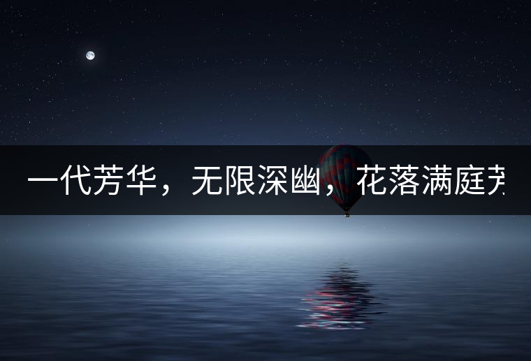 一代芳華，無(wú)限深幽，花落滿庭芳！