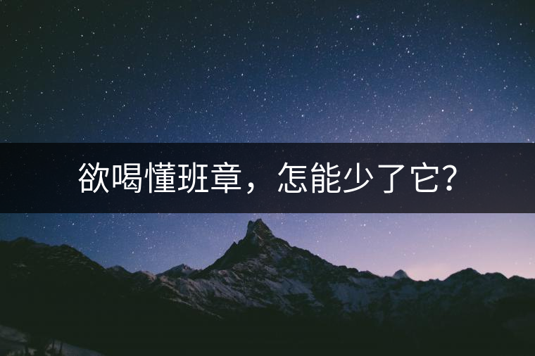 欲喝懂班章，怎能少了它？