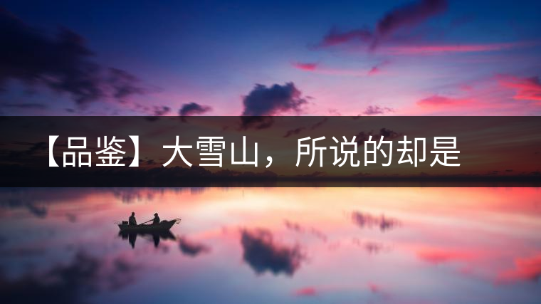 【品鑒】大雪山，所說的卻是春