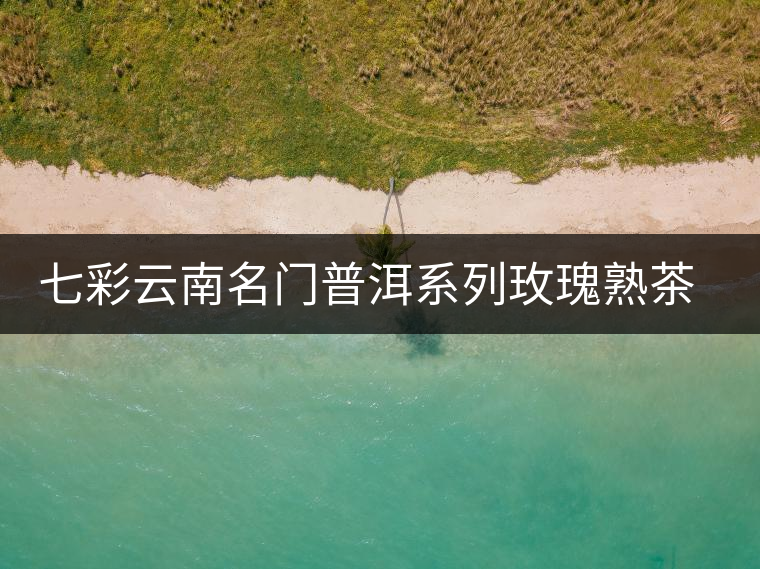 七彩云南名門普洱系列玫瑰熟茶開(kāi)湯