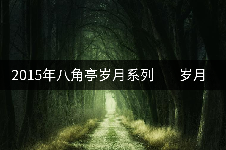 2015年八角亭歲月系列——?dú)q月潤(rùn)品審評(píng) 2015年八角亭歲月系列——?dú)q月潤(rùn)品審評(píng)