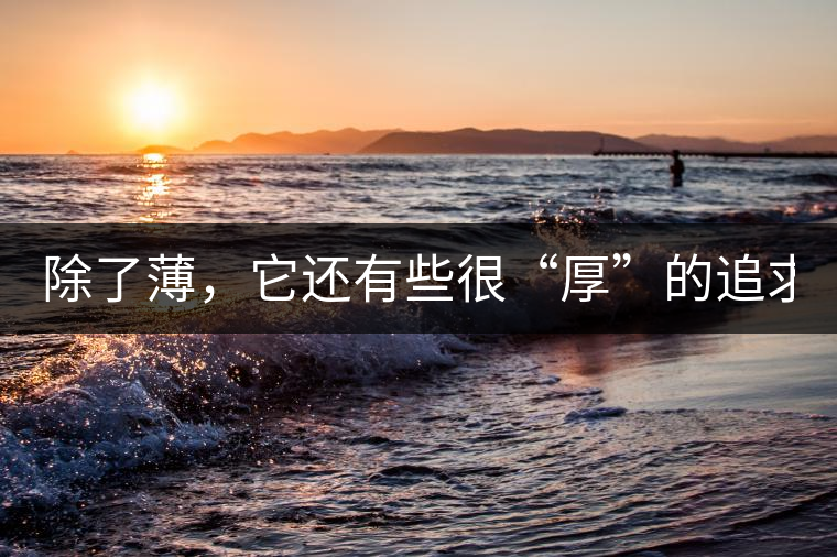 除了薄，它還有些很“厚”的追求（組圖）