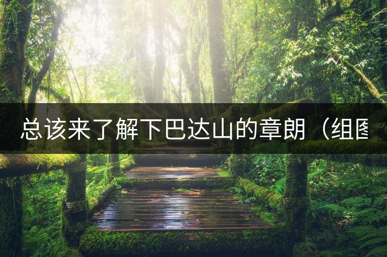 總該來(lái)了解下巴達(dá)山的章朗（組圖）