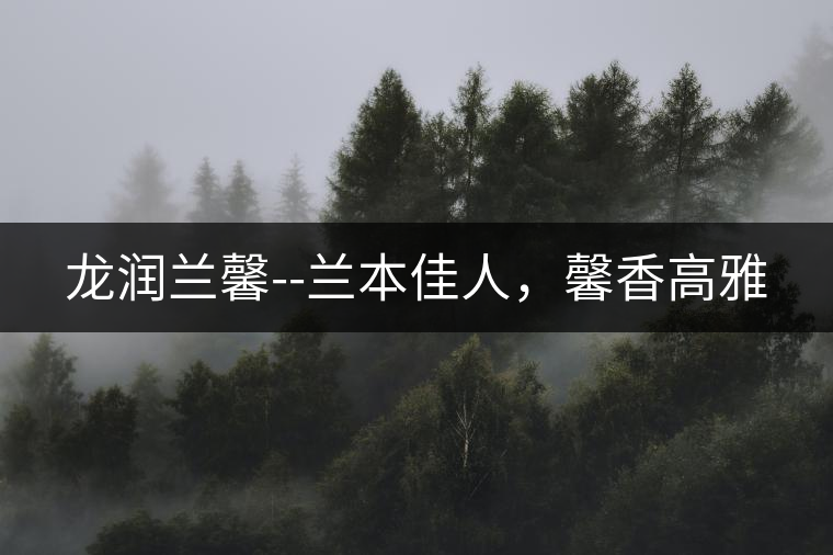 龍潤蘭馨--蘭本佳人，馨香高雅