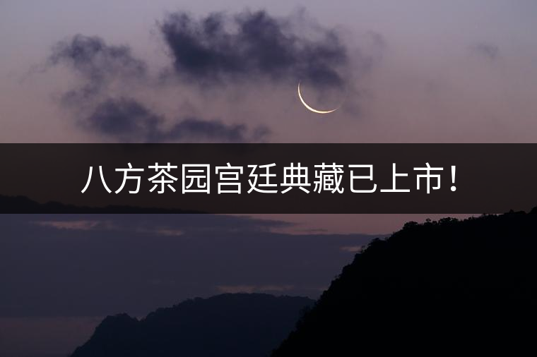 八方茶園宮廷典藏已上市！