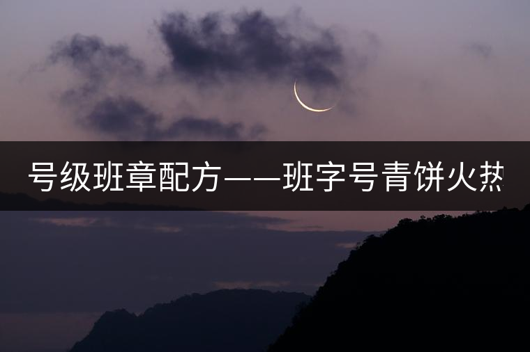 號(hào)級(jí)班章配方——班字號(hào)青餅火熱上市！