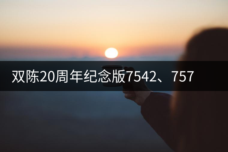 雙陳20周年紀(jì)念版7542、7572今日正式上市