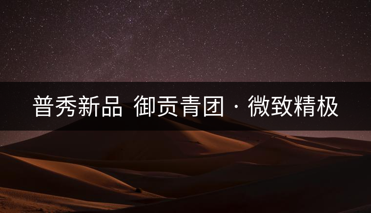 普秀新品  御貢青團(tuán) · 微致精極