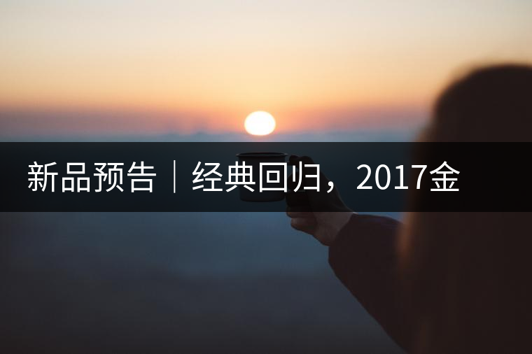 新品預(yù)告｜經(jīng)典回歸，2017金罐小青柑即將來襲