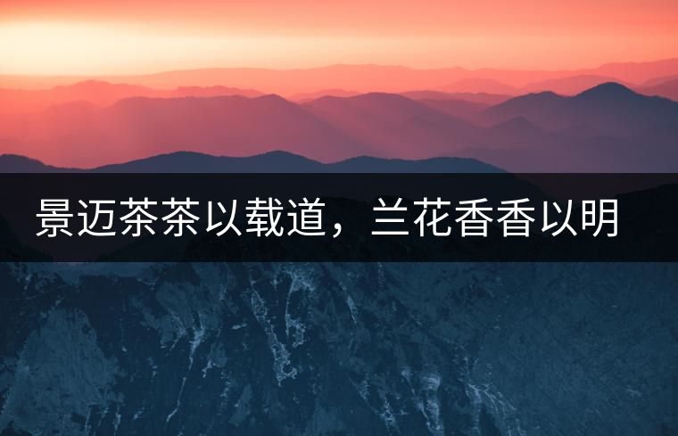 景邁茶茶以載道，蘭花香香以明道