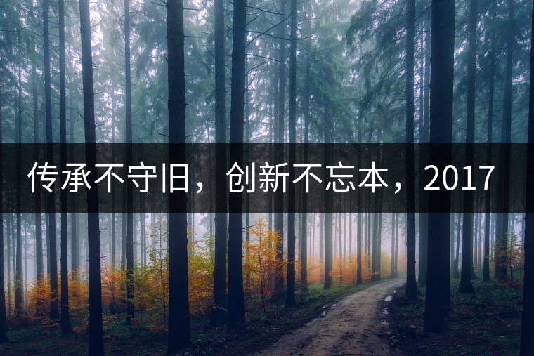 傳承不守舊，創(chuàng)新不忘本，2017年書劍號重磅來襲！