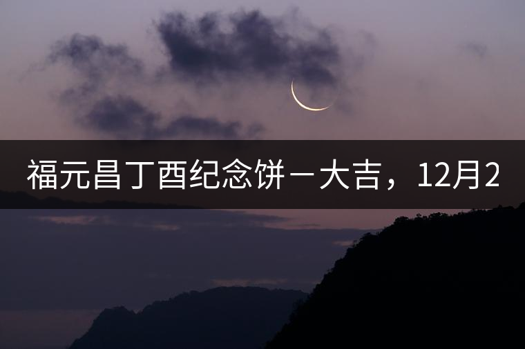 福元昌丁酉紀念餅－大吉，12月22日隆重上市！