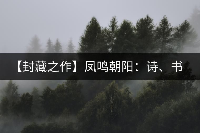 【封藏之作】鳳鳴朝陽：詩、書、畫、印一個都不少