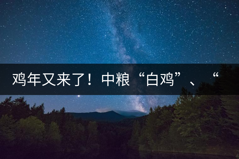 雞年又來(lái)了！中糧“白雞”、“黑雞”即將上市！