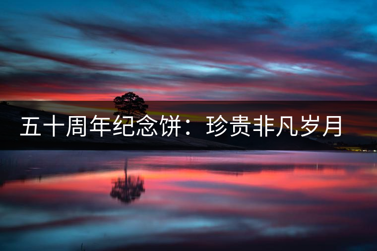 五十周年紀念餅：珍貴非凡歲月留金