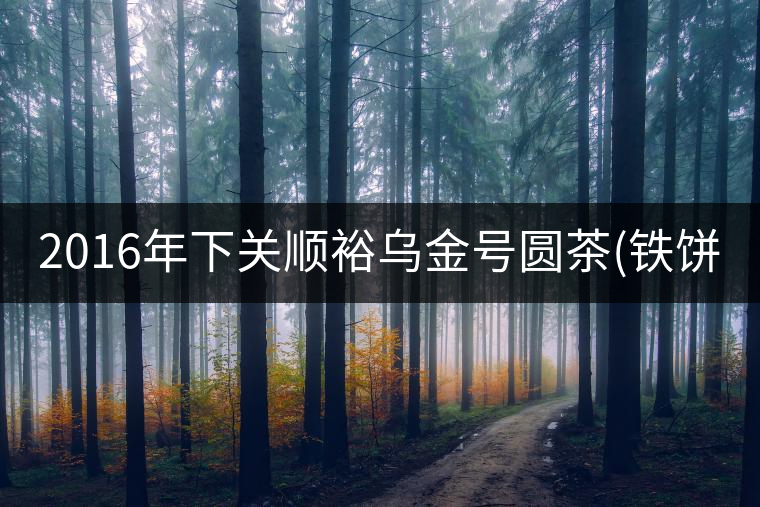 2016年下關(guān)順裕烏金號圓茶(鐵餅)即將上市！