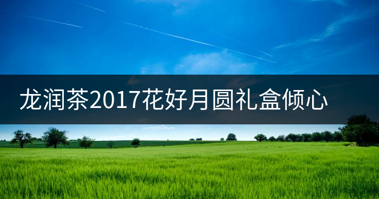 龍潤茶2017花好月圓禮盒傾心登場，中秋有它才算團圓！