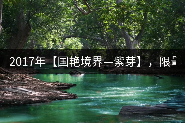 2017年【國(guó)艷境界—紫芽】，限量2017餅榮耀上市！