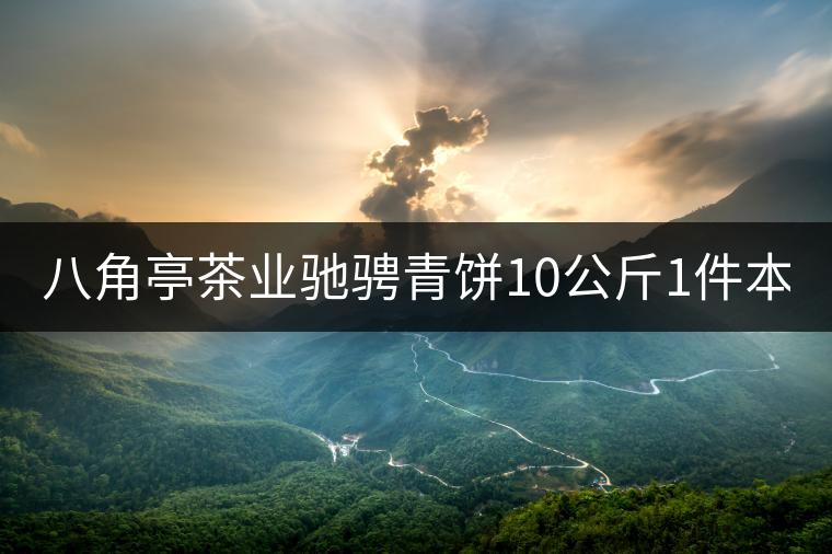 八角亭茶業(yè)馳騁青餅10公斤1件本月18上市！敬請(qǐng)品茗！