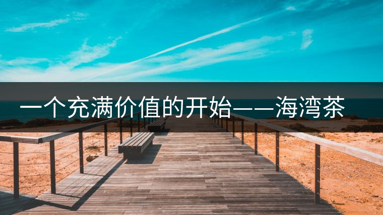 一個(gè)充滿價(jià)值的開(kāi)始——海灣茶業(yè)良品沱上市