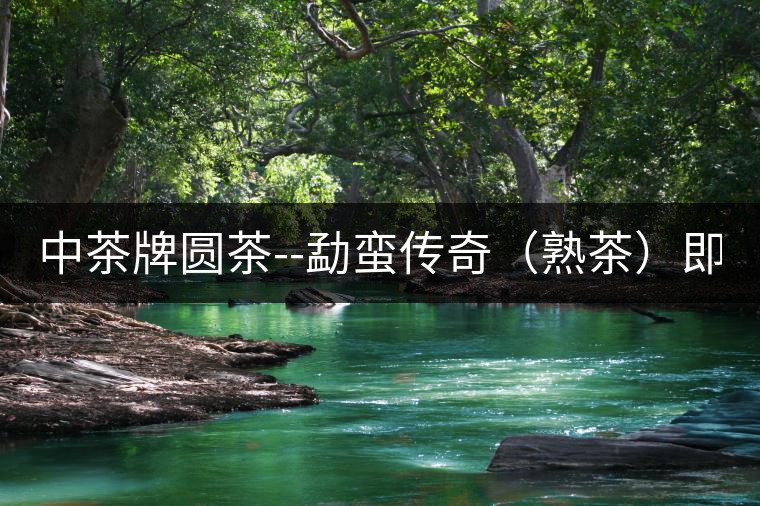 中茶牌圓茶--勐蠻傳奇（熟茶）即將上市！