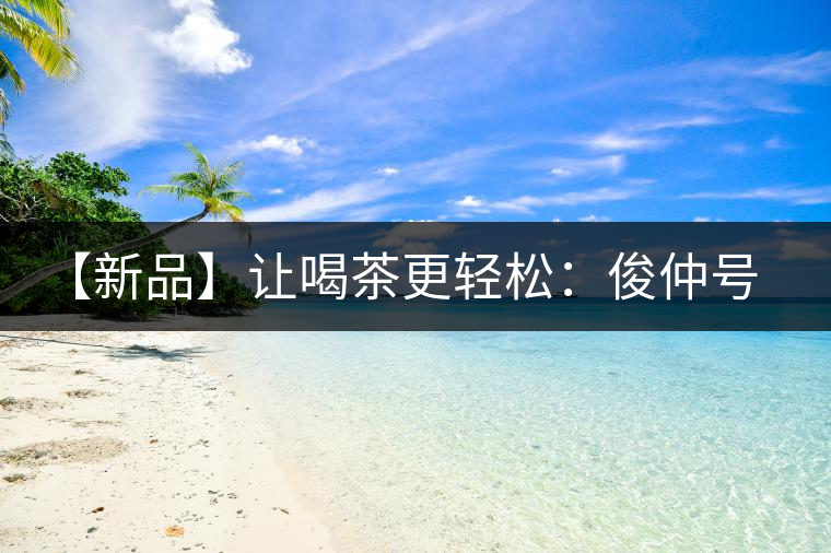 【新品】讓喝茶更輕松：俊仲號(hào)纖薄系列熟茶上市！