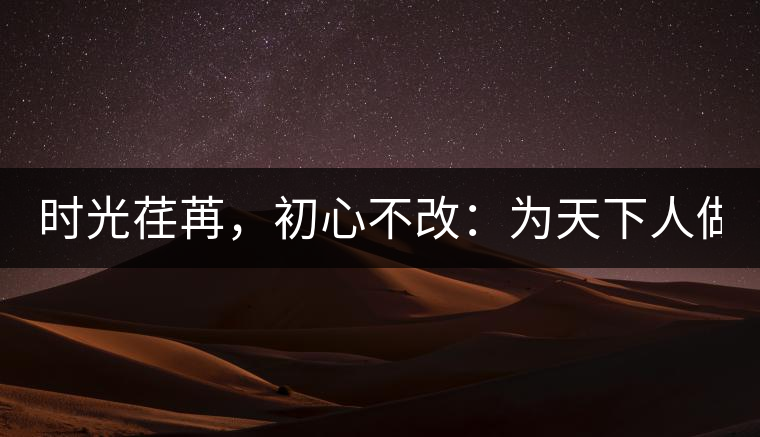 時(shí)光荏苒，初心不改：為天下人做好茶！