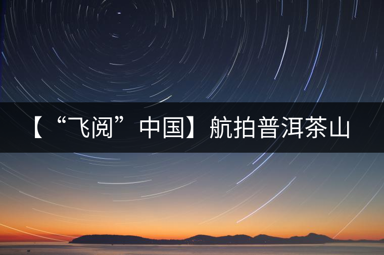【“飛閱”中國(guó)】航拍普洱茶山櫻花盛開 感受花香、茶香交織