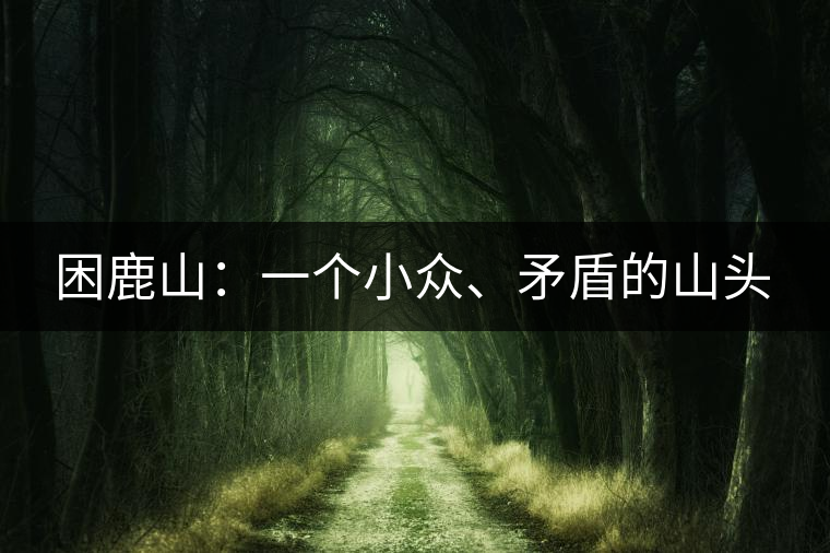 困鹿山：一個小眾、矛盾的山頭