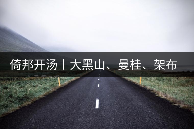 倚邦開湯丨大黑山、曼桂、架布、貓耳朵