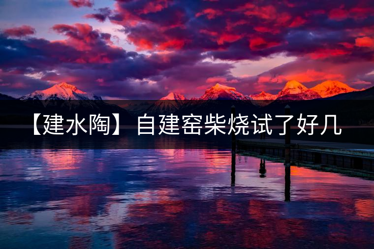 【建水陶】自建窯柴燒試了好幾次，終于出一些自認(rèn)為還可以的東