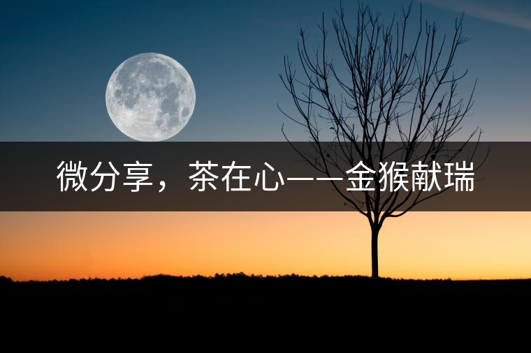 微分享，茶在心——金猴獻(xiàn)瑞