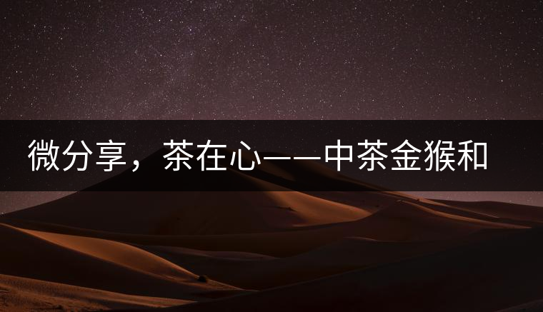微分享，茶在心——中茶金猴和祥羊