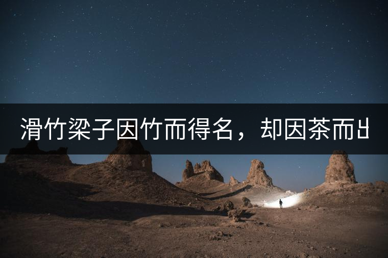 滑竹梁子因竹而得名，卻因茶而出名。