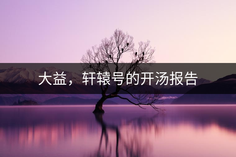 大益，軒轅號(hào)的開湯報(bào)告