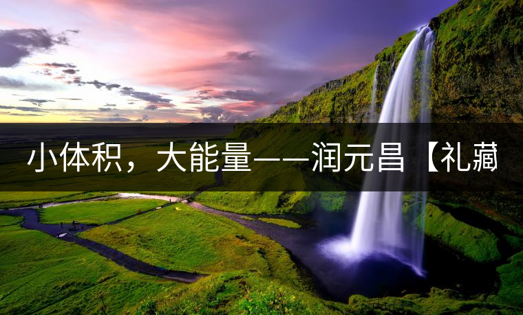 小體積，大能量——潤(rùn)元昌【禮藏圓茶】