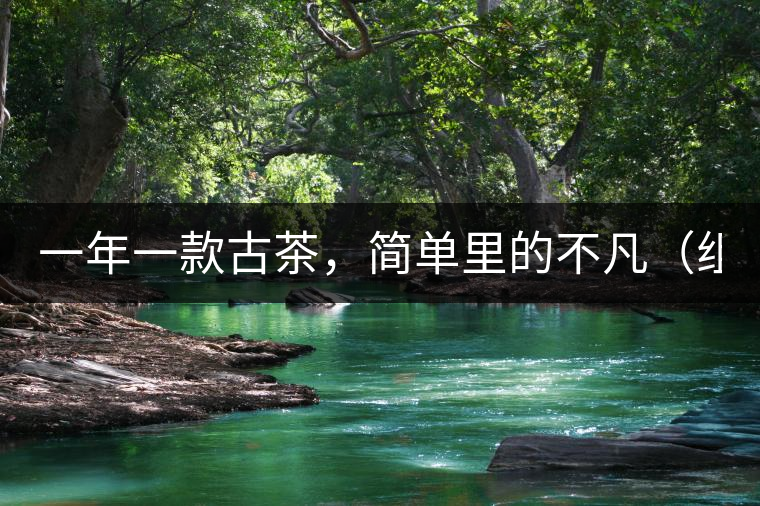 一年一款古茶，簡單里的不凡（組圖）