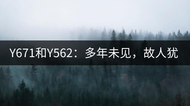 Y671和Y562：多年未見，故人猶在