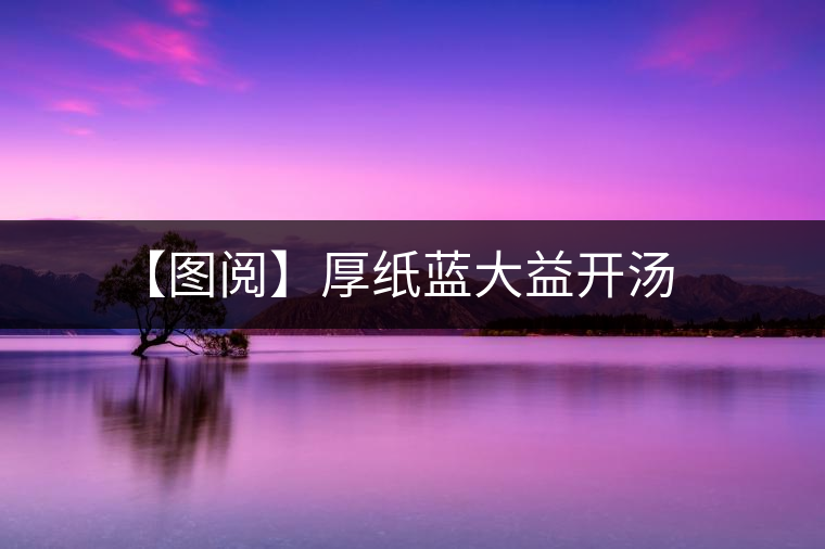 【圖閱】厚紙藍(lán)大益開湯