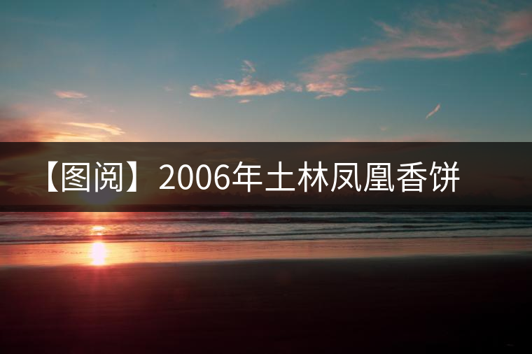 【圖閱】2006年土林鳳凰香餅開湯