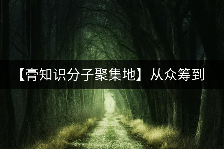 【膏知識分子聚集地】從眾籌到三體的節(jié)奏，你能跟上嗎？