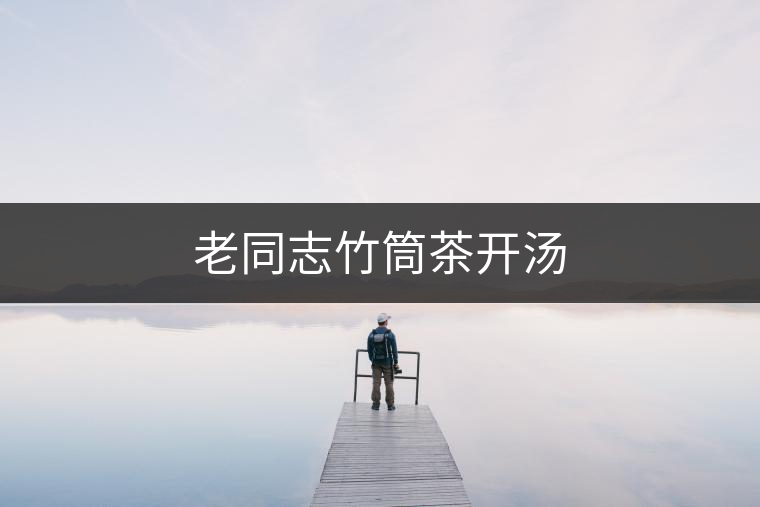 老同志竹筒茶開(kāi)湯 老同志竹筒茶開(kāi)湯