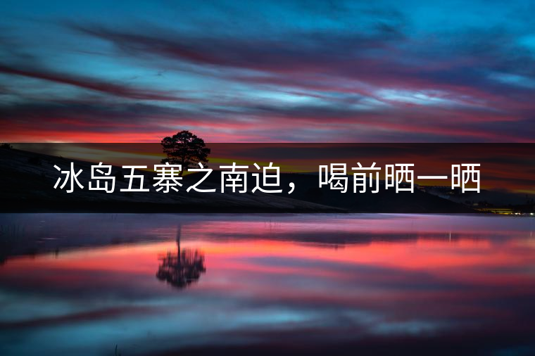 冰島五寨之南迫，喝前曬一曬