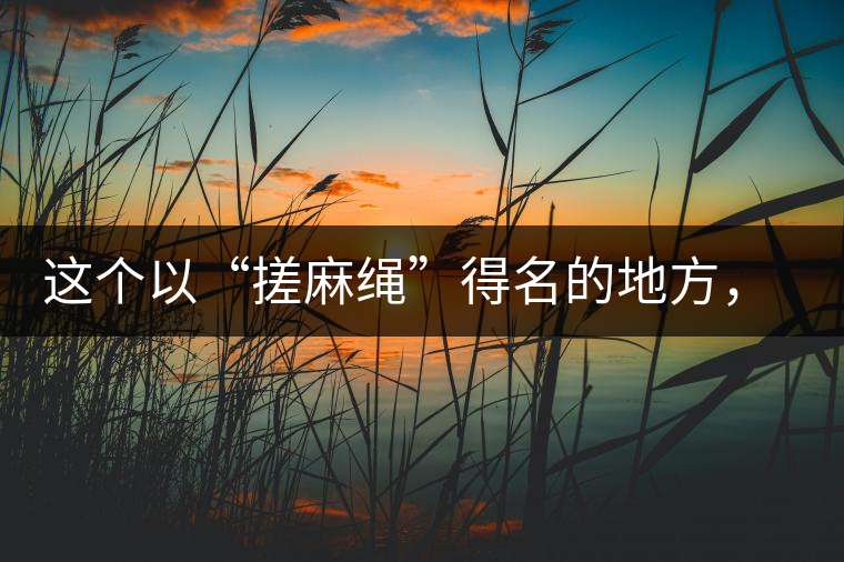 這個以“搓麻繩”得名的地方，為什么會成為“臨滄班章”