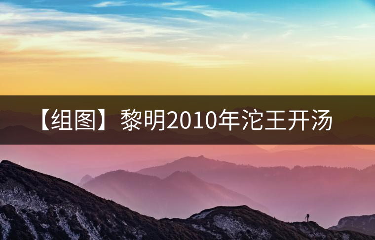 【組圖】黎明2010年沱王開(kāi)湯