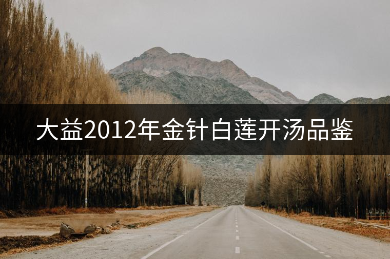 大益2012年金針白蓮開湯品鑒 大益2012年金針白蓮開湯品鑒