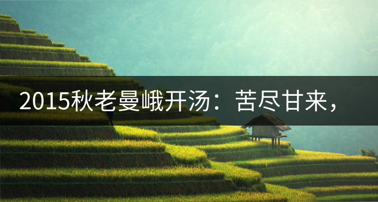 2015秋老曼峨開湯：苦盡甘來，不改本色