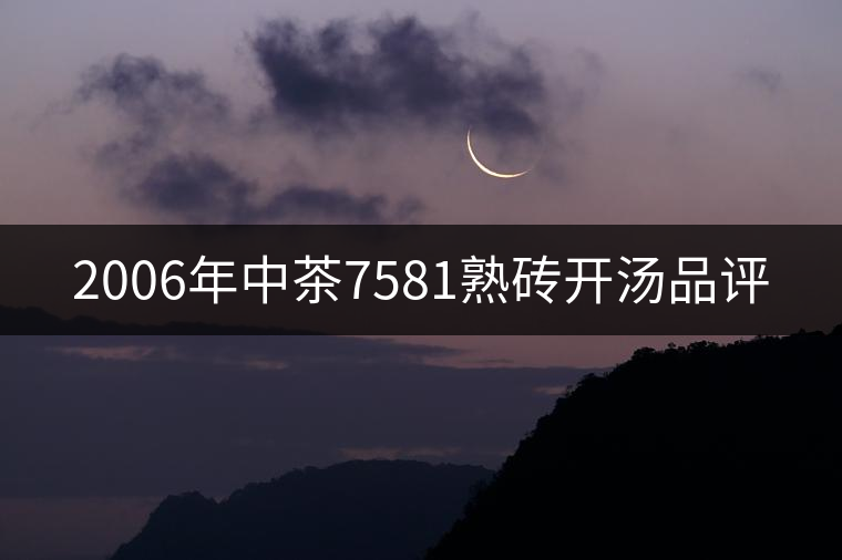 2006年中茶7581熟磚開湯品評